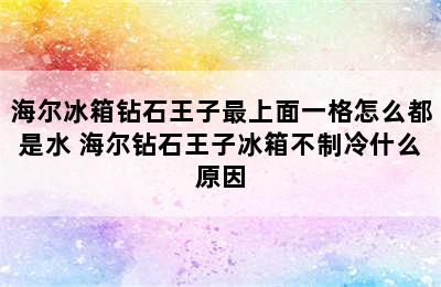 海尔冰箱钻石王子最上面一格怎么都是水 海尔钻石王子冰箱不制冷什么原因